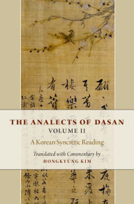 Title: The Analects of Dasan, Volume II: A Korean Syncretic Reading, Author: Hongkyung Kim