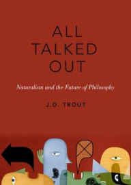 Title: All Talked Out: Naturalism and the Future of Philosophy, Author: J.D. Trout