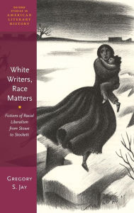 Title: White Writers, Race Matters: Fictions of Racial Liberalism from Stowe to Stockett, Author: Gregory S. Jay