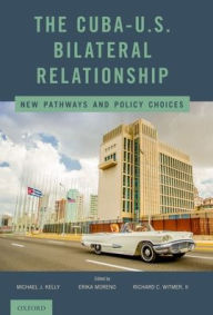 Title: The Cuba-U.S. Bilateral Relationship: New Pathways and Policy Choices, Author: Michael J. Kelly