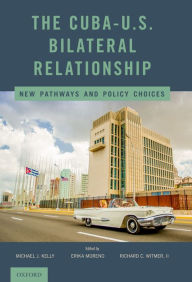 Title: The Cuba-U.S. Bilateral Relationship: New Pathways and Policy Choices, Author: Michael J. Kelly