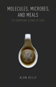 Title: Molecules, Microbes, and Meals: The Surprising Science of Food, Author: Alan Kelly