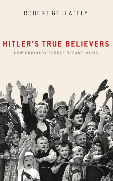 Hitler's True Believers: How Ordinary People Became Nazis