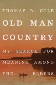 Title: Old Man Country: My Search for Meaning Among the Elders, Author: Thomas R. Cole