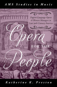 Title: Opera for the People: English-Language Opera and Women Managers in Late 19th-Century America, Author: Katherine K. Preston