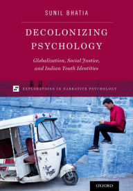 Title: Decolonizing Psychology: Globalization, Social Justice, and Indian Youth Identities, Author: Sunil Bhatia