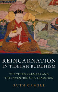 Title: Reincarnation in Tibetan Buddhism: The Third Karmapa and the Invention of a Tradition, Author: Ruth Gamble
