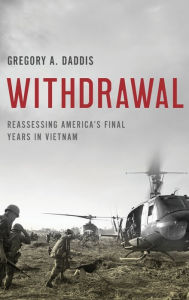 Title: Withdrawal: Reassessing America's Final Years in Vietnam, Author: Gregory A. Daddis