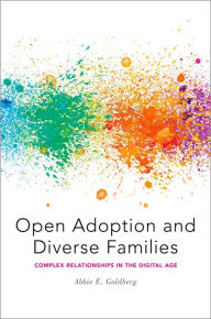 Title: Open Adoption and Diverse Families: Complex Relationships in the Digital Age, Author: Abbie E. Goldberg