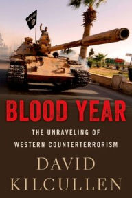 Title: Blood Year: The Unraveling of Western Counterterrorism, Author: David Kilcullen