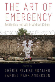 Title: The Art of Emergency: Aesthetics and Aid in African Crises, Author: Chïrie Rivers Ndaliko