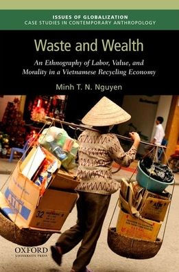 Waste and Wealth: An Ethnography of Labor, Value, and Morality in a Vietnamese Recycling Economy