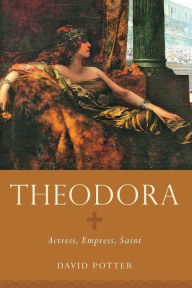 Title: Theodora: Actress, Empress, Saint, Author: David Potter