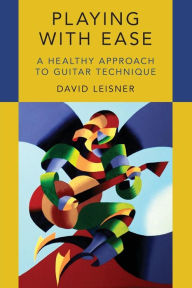 Title: Playing with Ease: A Healthy Approach to Guitar Technique, Author: David Leisner