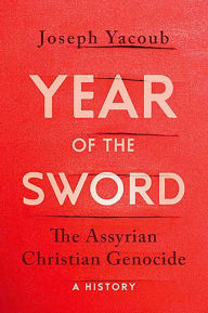 Title: Year of the Sword: The Assyrian Christian Genocide, A History, Author: Joseph Yacoub