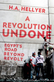Title: A Revolution Undone: Egypt's Road Beyond Revolt, Author: H.A. Hellyer