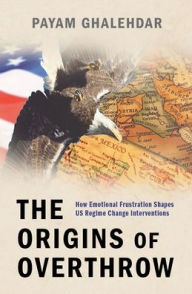 Title: The Origins of Overthrow: How Emotional Frustration Shapes US Regime Change Interventions, Author: Payam Ghalehdar