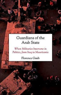 Guardians of the Arab State: When Militaries Intervene in Politics, from Iraq to Mauritania