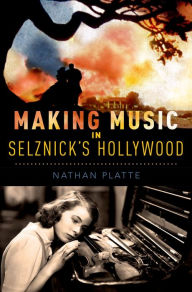 Title: Making Music in Selznick's Hollywood, Author: Nathan Platte