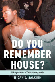 Title: Do You Remember House?: Chicago's Queer of Color Undergrounds, Author: Micah Salkind