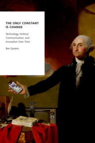 Title: The Only Constant Is Change: Technology, Political Communication, and Innovation Over Time, Author: Ben Epstein