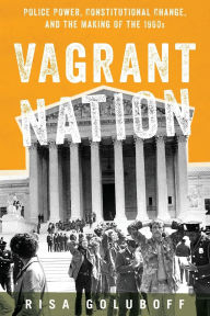 Title: Vagrant Nation: Police Power, Constitutional Change, and the Making of the 1960s, Author: Risa Goluboff