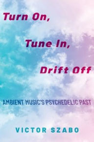 Amazon free download audio books Turn On, Tune In, Drift Off: Ambient Music's Psychedelic Past 9780190699314 DJVU