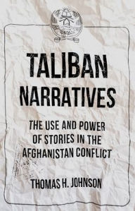 Title: Taliban Narratives: The Use and Power of Stories in the Afghanistan Conflict, Author: Thomas H. Johnson