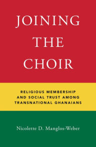 Title: Joining the Choir: Religious Membership and Social Trust Among Transnational Ghanaians, Author: Nicolette D. Manglos-Weber