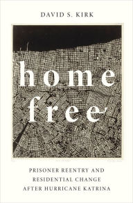 Title: Home Free: Prisoner Reentry and Residential Change after Hurricane Katrina, Author: David S. Kirk