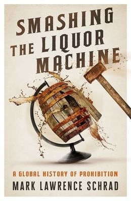 Smashing the Liquor Machine: A Global History of Prohibition