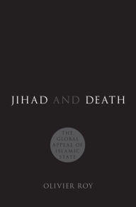 Title: Jihad and Death: The Global Appeal of Islamic State, Author: Olivier Roy