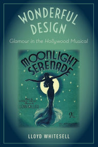 Title: Wonderful Design: Glamour in the Hollywood Musical, Author: Lloyd Whitesell