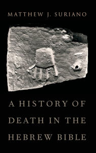 Title: A History of Death in the Hebrew Bible, Author: Matthew Suriano