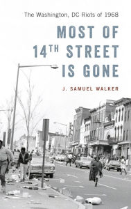 Title: Most of 14th Street Is Gone: The Washington, DC Riots of 1968, Author: J. Samuel Walker