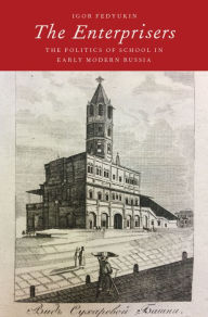 Title: The Enterprisers: The Politics of School in Early Modern Russia, Author: Igor Fedyukin