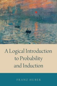 Title: A Logical Introduction to Probability and Induction, Author: Franz Huber