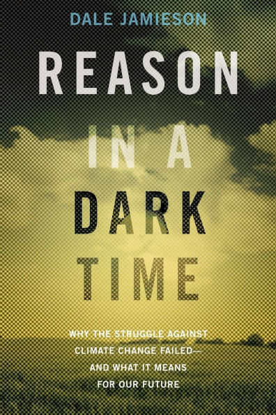 Reason in a Dark Time: Why the Struggle Against Climate Change Failed -- and What It Means for Our Future