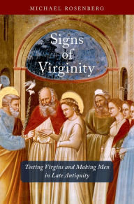 Title: Signs of Virginity: Testing Virgins and Making Men in Late Antiquity, Author: Michael Rosenberg