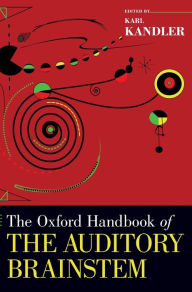 Title: The Oxford Handbook of the Auditory Brainstem / Edition 1, Author: Karl Kandler