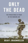 Only the Dead: The Persistence of War in the Modern Age