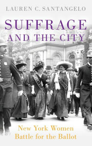 Title: Suffrage and the City: New York Women Battle for the Ballot, Author: Lauren C. Santangelo