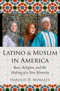 Title: Latino and Muslim in America: Race, Religion, and the Making of a New Minority, Author: Harold D. Morales