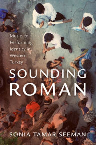 Title: Sounding Roman: Representation and Performing Identity in Western Turkey, Author: Sonia Tamar Seeman