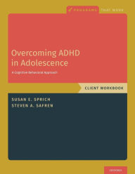 Title: Overcoming ADHD in Adolescence: A Cognitive Behavioral Approach, Client Workbook, Author: Susan Sprich