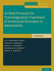 Title: Unified Protocol for Transdiagnostic Treatment of Emotional Disorders in Adolescents: Workbook, Author: Jill Ehrenreich-May