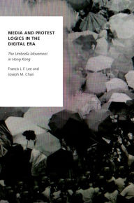 Title: Media and Protest Logics in the Digital Era: The Umbrella Movement in Hong Kong, Author: Francis L.F. Lee