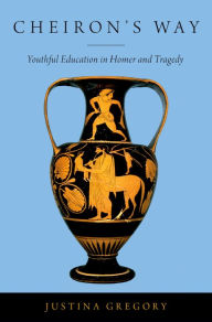 Title: Cheiron's Way: Youthful Education in Homer and Tragedy, Author: Justina Gregory