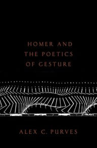 Title: Homer and the Poetics of Gesture, Author: Alex Purves