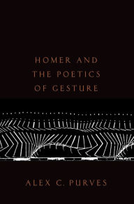 Title: Homer and the Poetics of Gesture, Author: Alex C. Purves